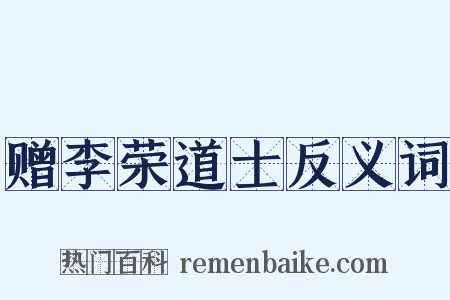 赠李荣道士反义词是什么意思的图片